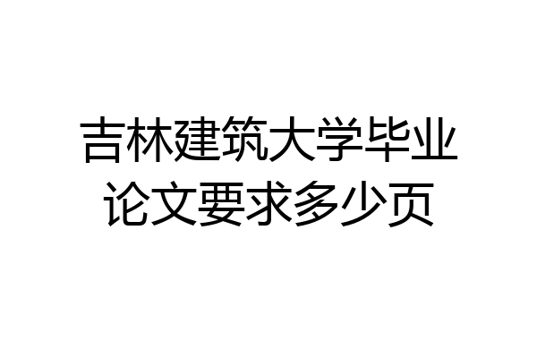 吉林建筑大学毕业论文要求多少页