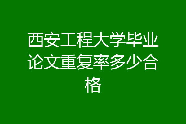 西安工程大学毕业论文重复率多少合格