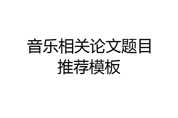 音乐相关论文题目推荐模板