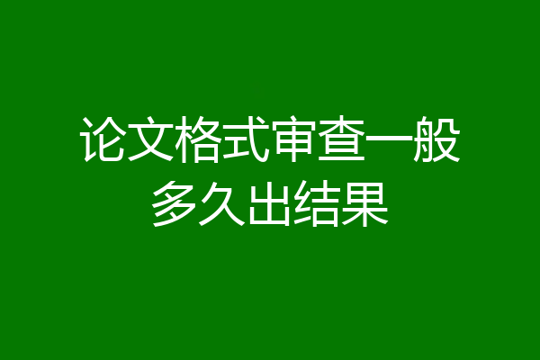 论文格式审查一般多久出结果