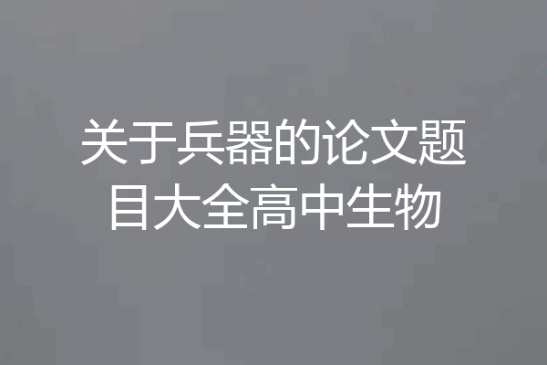 关于兵器的论文题目大全高中生物