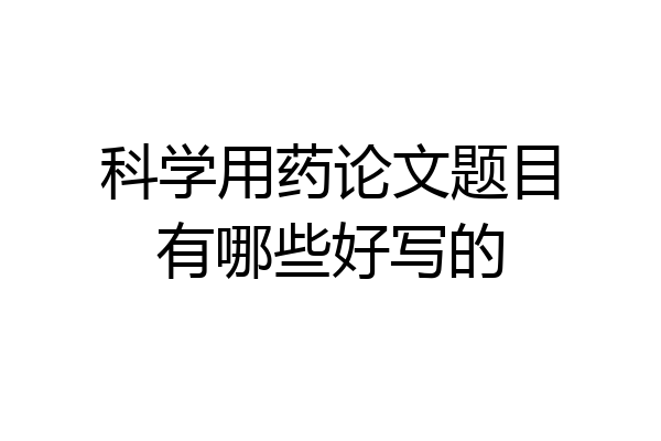 科学用药论文题目有哪些好写的