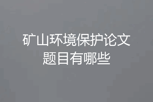 矿山环境保护论文题目有哪些