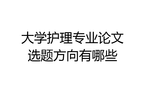 大学护理专业论文选题方向有哪些