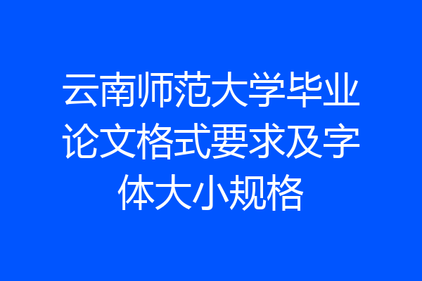 云南师范大学毕业论文格式要求及字体大小规格