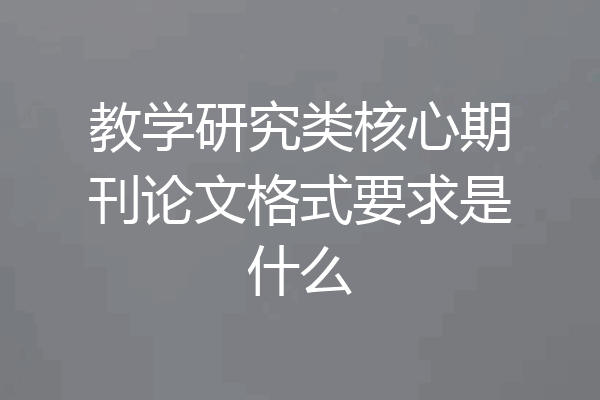 教学研究类核心期刊论文格式要求是什么