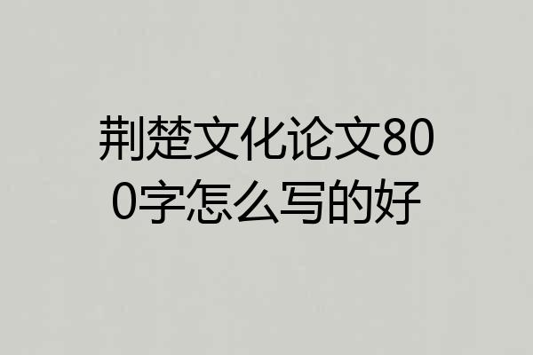 荆楚文化论文800字怎么写的好
