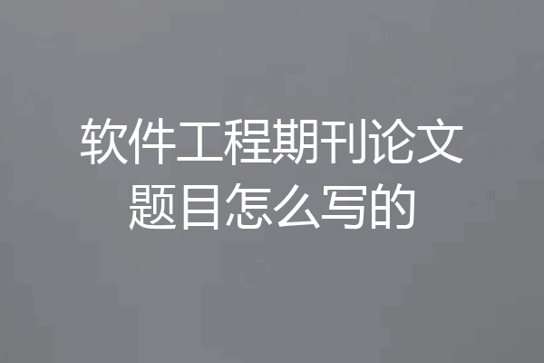 软件工程期刊论文题目怎么写的
