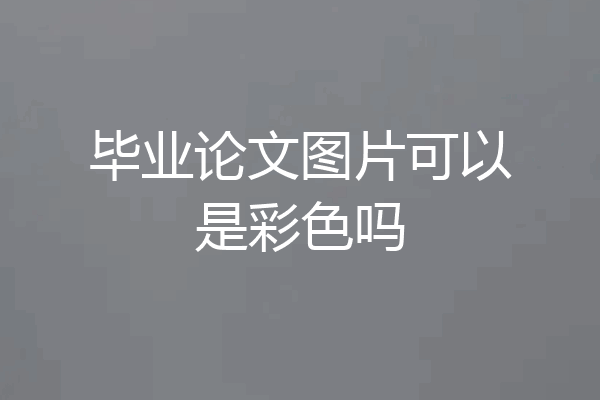 毕业论文图片可以是彩色吗