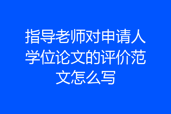 指导老师对申请人学位论文的评价范文怎么写