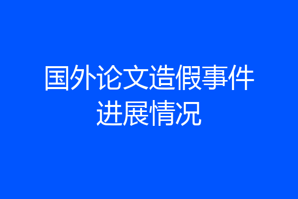 国外论文造假事件进展情况