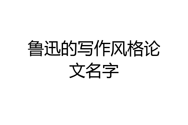 鲁迅的写作风格论文名字