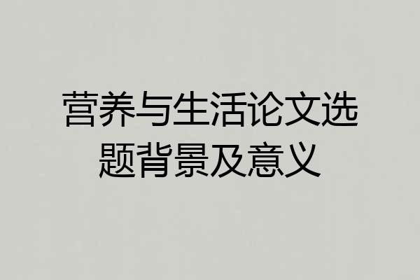营养与生活论文选题背景及意义