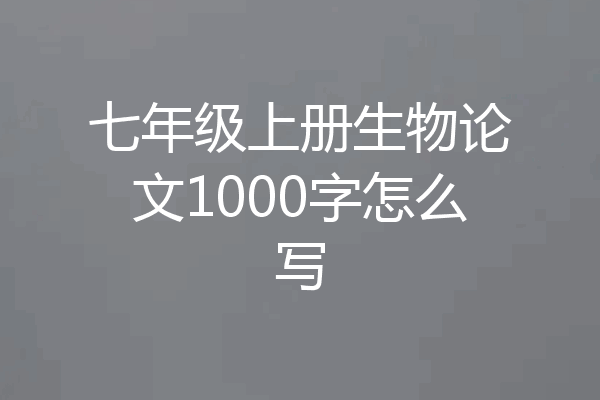 七年级上册生物论文1000字怎么写