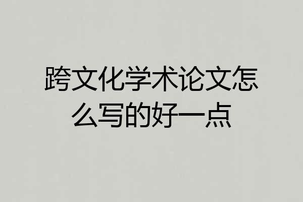 跨文化学术论文怎么写的好一点
