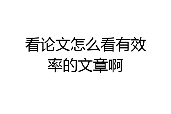 看论文怎么看有效率的文章啊