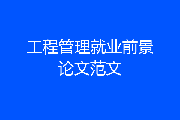 工程管理就业前景论文范文
