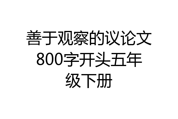 善于观察的议论文800字开头五年级下册