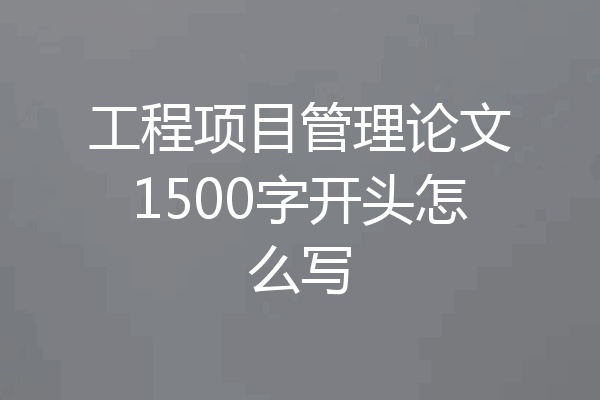 工程项目管理论文1500字开头怎么写