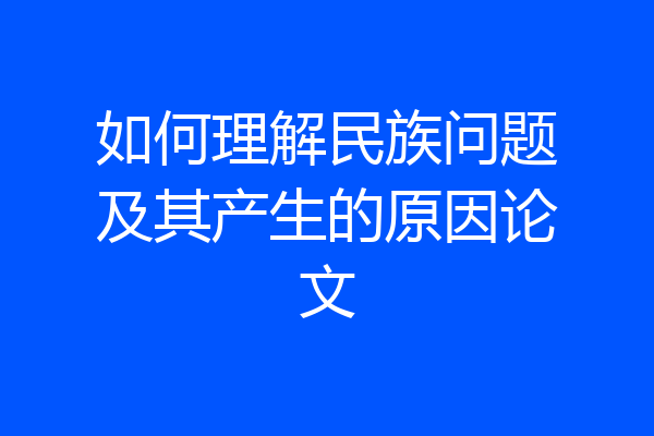 如何理解民族问题及其产生的原因论文