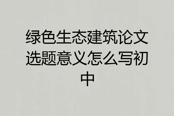 绿色生态建筑论文选题意义怎么写初中