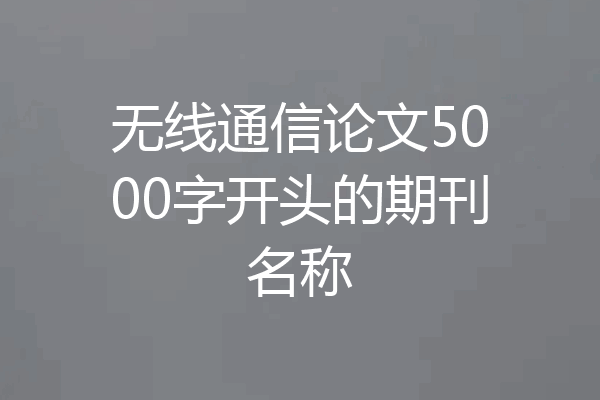 无线通信论文5000字开头的期刊名称