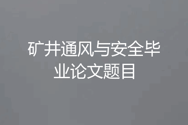 矿井通风与安全毕业论文题目