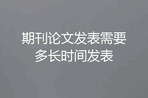 期刊论文发表需要多长时间发表