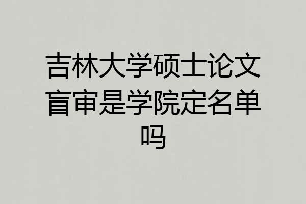 吉林大学硕士论文盲审是学院定名单吗