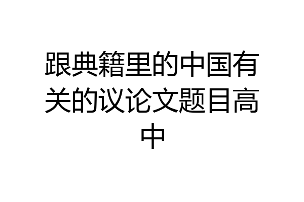 跟典籍里的中国有关的议论文题目高中
