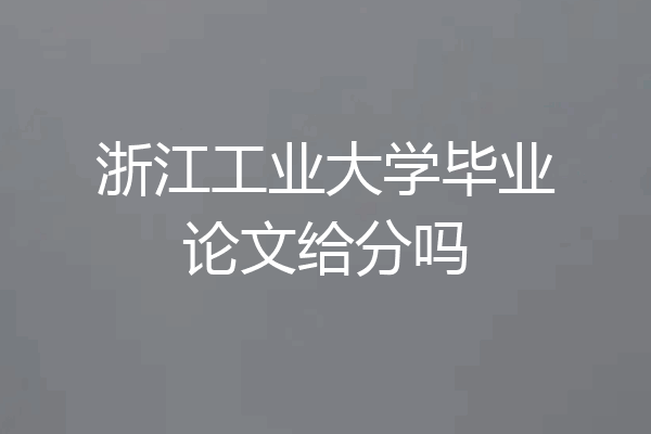 浙江工业大学毕业论文给分吗