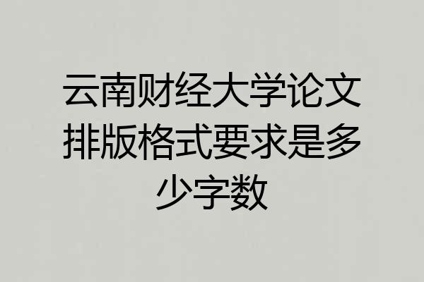 云南财经大学论文排版格式要求是多少字数