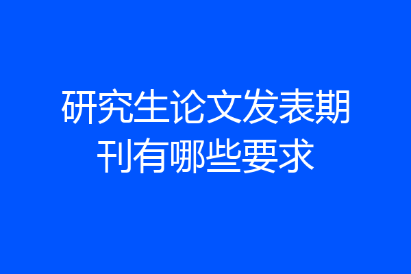 研究生论文发表期刊有哪些要求