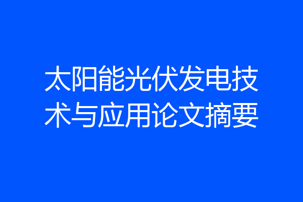 太阳能光伏发电技术与应用论文摘要