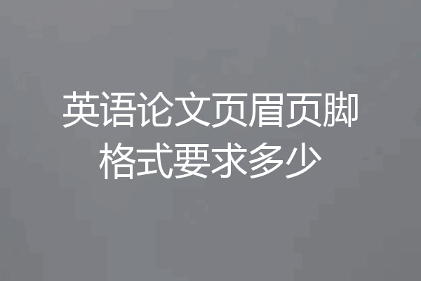 英语论文页眉页脚格式要求多少