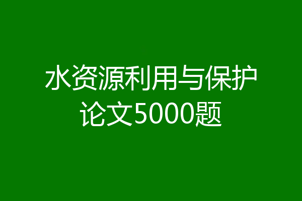 水资源利用与保护论文5000题