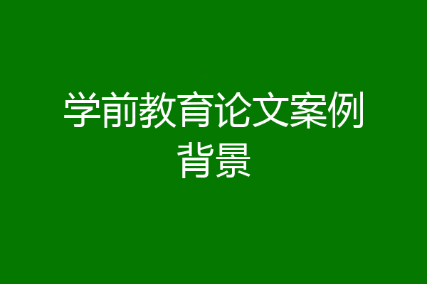 学前教育论文案例背景