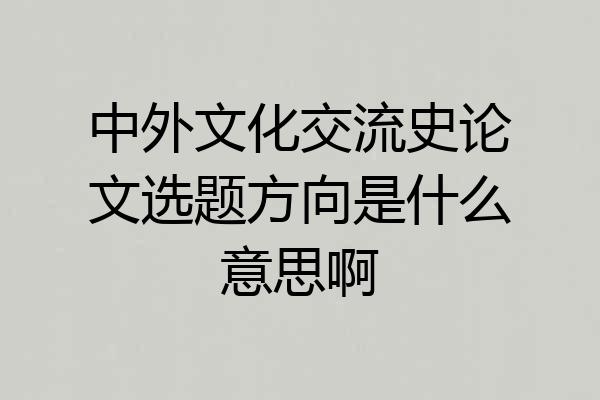 中外文化交流史论文选题方向是什么意思啊