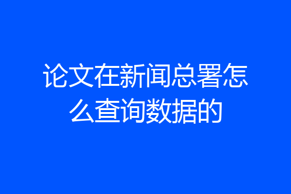 论文在新闻总署怎么查询数据的