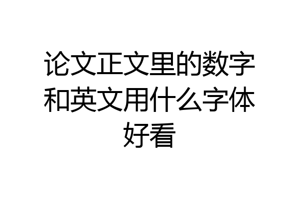 论文正文里的数字和英文用什么字体好看