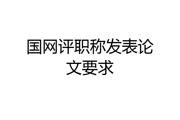 国网评职称发表论文要求