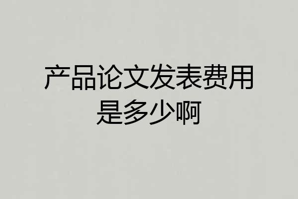 产品论文发表费用是多少啊