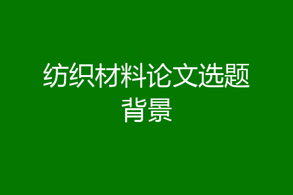 纺织材料论文选题背景