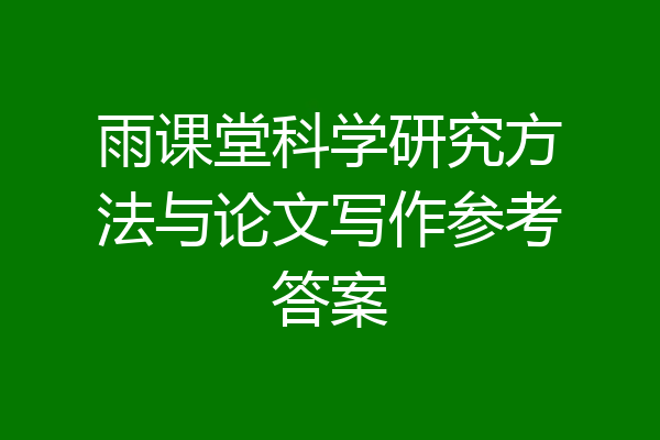 雨课堂科学研究方法与论文写作参考答案