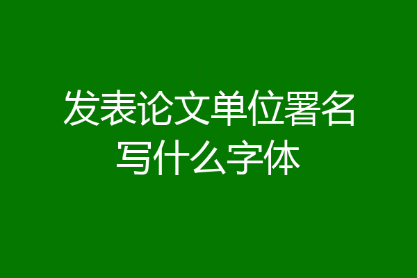 发表论文单位署名写什么字体