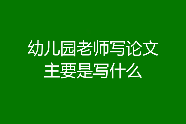 幼儿园老师写论文主要是写什么