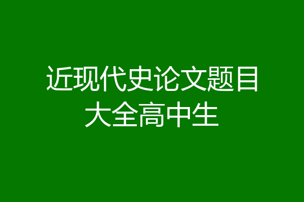 近现代史论文题目大全高中生