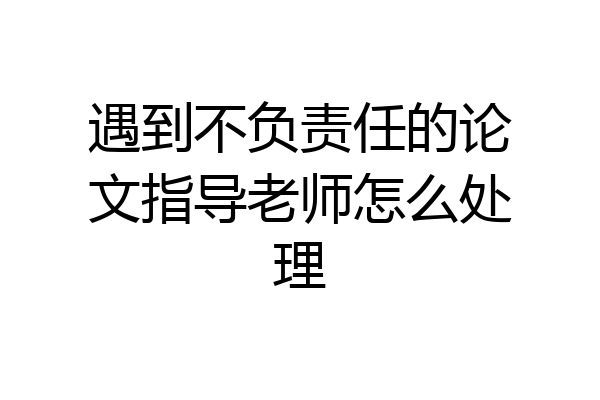 遇到不负责任的论文指导老师怎么处理