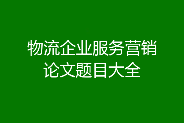 物流企业服务营销论文题目大全