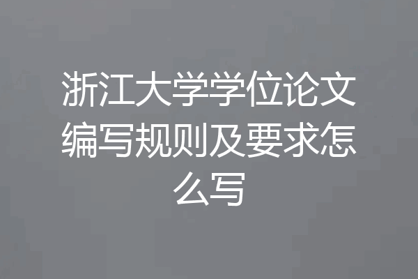 浙江大学学位论文编写规则及要求怎么写